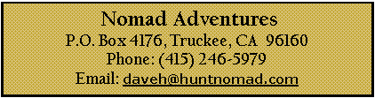 Text Box:  Nomad AdventuresP.O. Box 4176, Truckee, CA  96160Phone: (415) 246-5979  Email: daveh@huntnomad.com